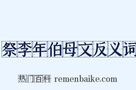 祭李年伯母文反义词是什么意思的图片